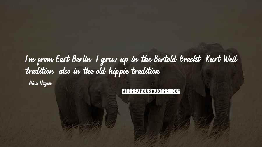 Nina Hagen quotes: I'm from East Berlin. I grew up in the Bertold Brecht, Kurt Weil tradition, also in the old hippie tradition.