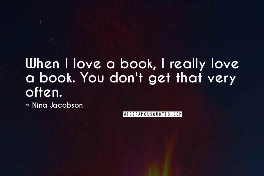 Nina Jacobson quotes: When I love a book, I really love a book. You don't get that very often.