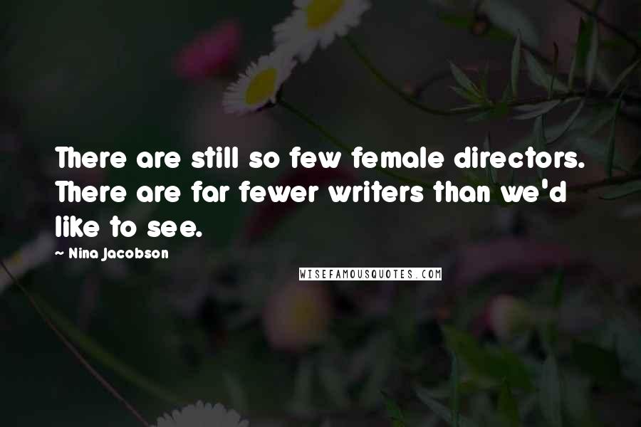 Nina Jacobson quotes: There are still so few female directors. There are far fewer writers than we'd like to see.