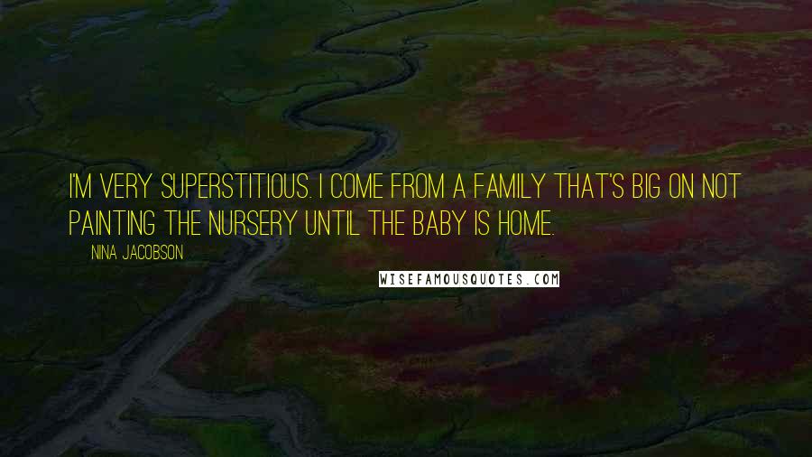 Nina Jacobson quotes: I'm very superstitious. I come from a family that's big on not painting the nursery until the baby is home.