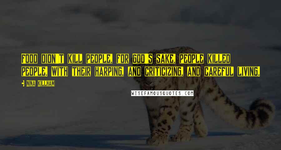 Nina Killham quotes: Food didn't kill people, for God's sake, people killed people. With their harping, and criticizing, and careful living.
