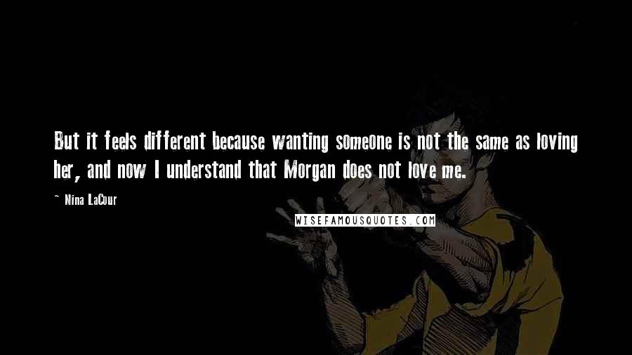 Nina LaCour quotes: But it feels different because wanting someone is not the same as loving her, and now I understand that Morgan does not love me.