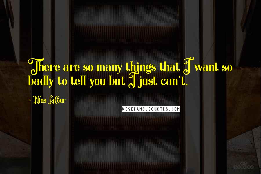 Nina LaCour quotes: There are so many things that I want so badly to tell you but I just can't.