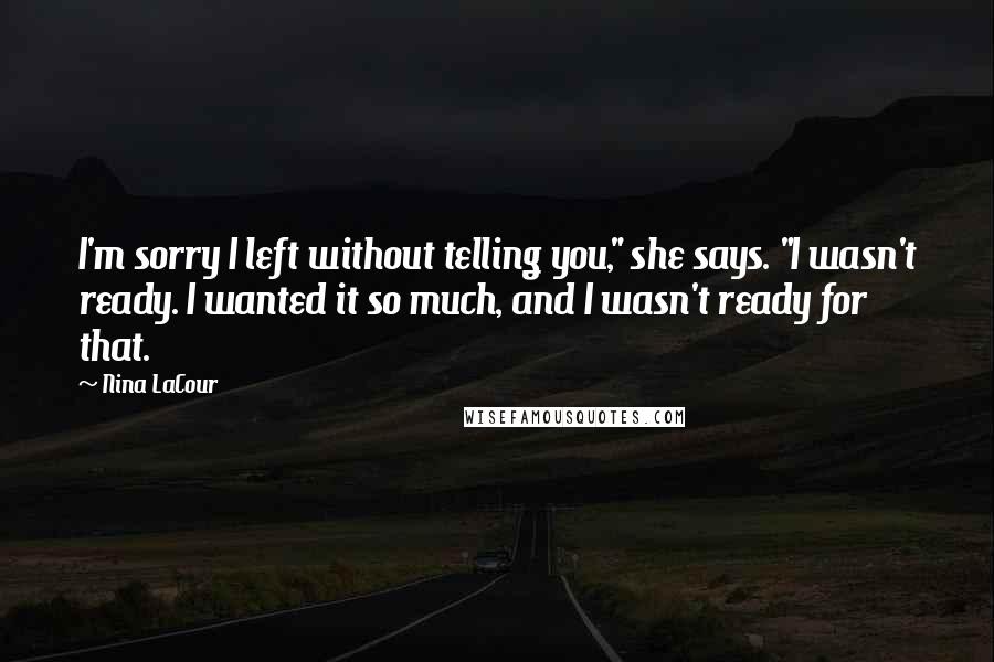 Nina LaCour quotes: I'm sorry I left without telling you," she says. "I wasn't ready. I wanted it so much, and I wasn't ready for that.