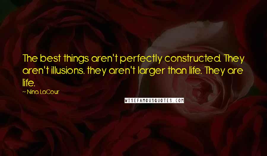 Nina LaCour quotes: The best things aren't perfectly constructed. They aren't illusions. they aren't larger than life. They are life. Nina LaCour quotes: The best things aren't perfectly constructed. They aren't illusions. they aren't larger than life. They are life.