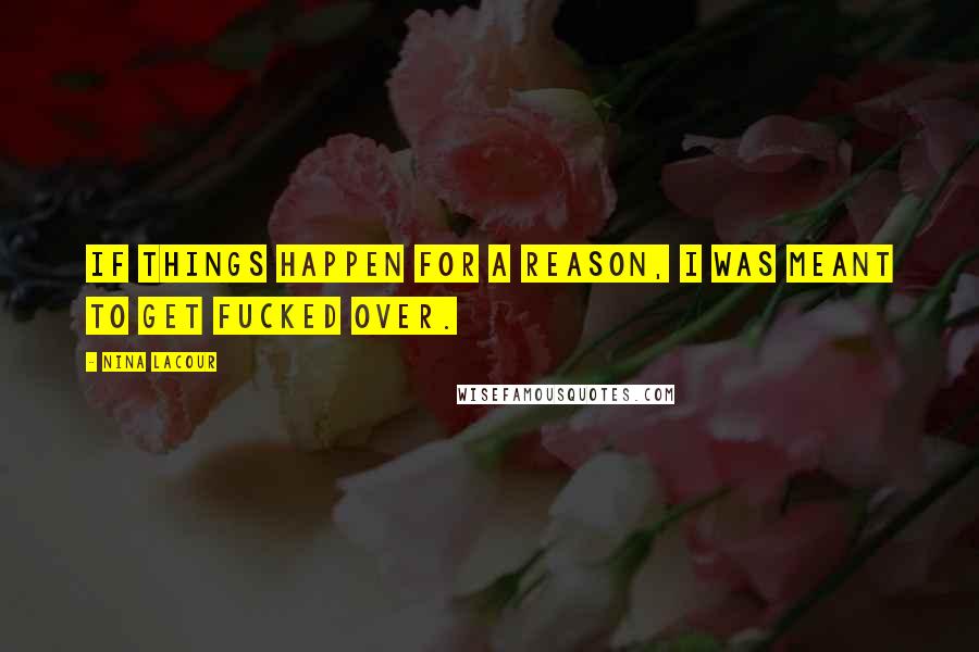 Nina LaCour quotes: If things happen for a reason, I was meant to get fucked over.