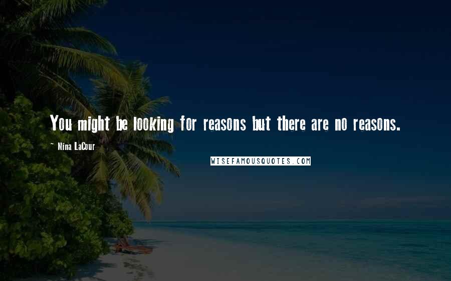 Nina LaCour quotes: You might be looking for reasons but there are no reasons.