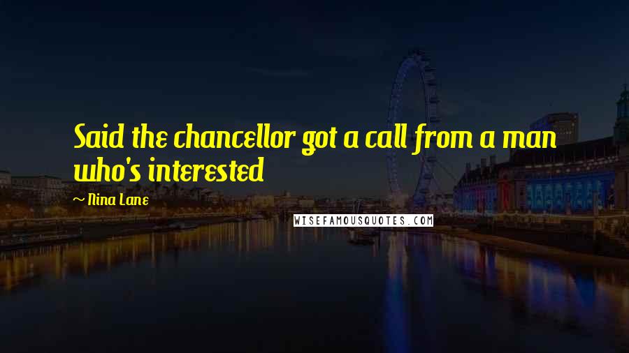 Nina Lane quotes: Said the chancellor got a call from a man who's interested