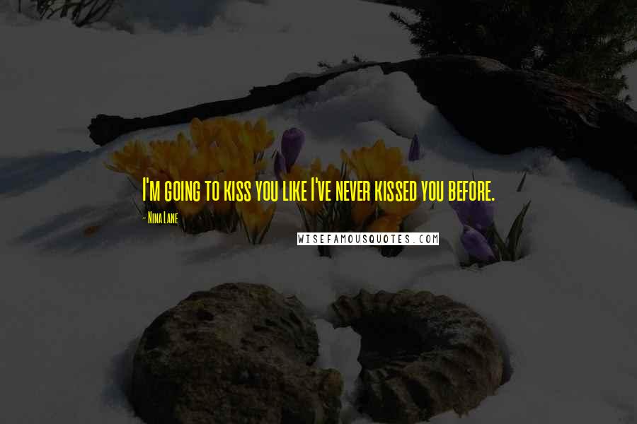 Nina Lane quotes: I'm going to kiss you like I've never kissed you before.