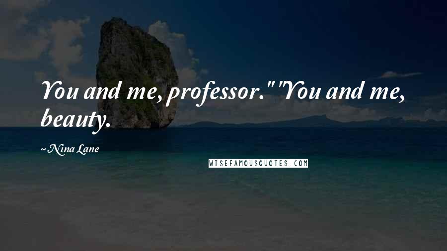 Nina Lane quotes: You and me, professor." "You and me, beauty.