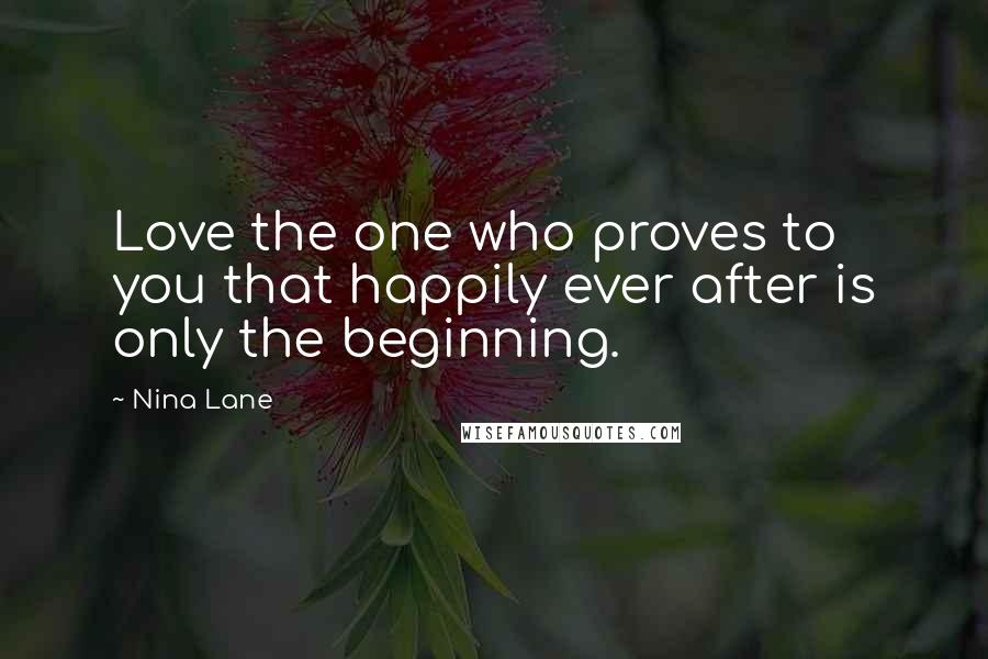 Nina Lane quotes: Love the one who proves to you that happily ever after is only the beginning.