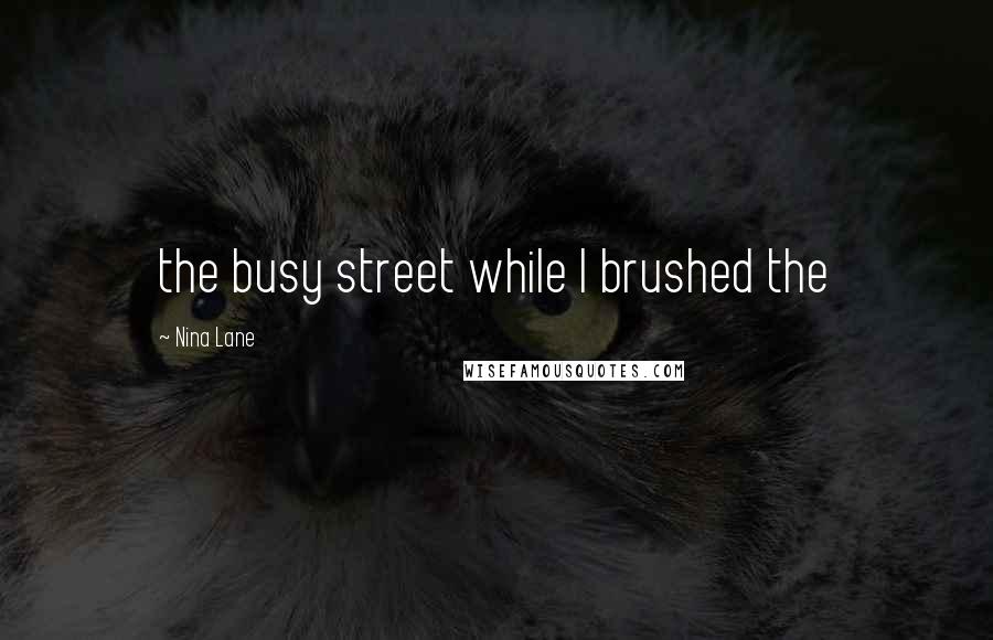 Nina Lane quotes: the busy street while I brushed the