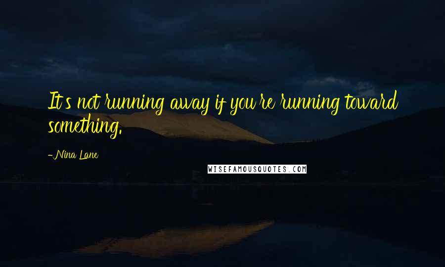 Nina Lane quotes: It's not running away if you're running toward something.