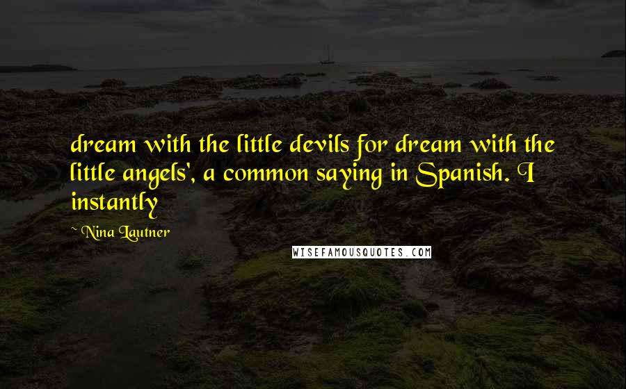 Nina Lautner quotes: dream with the little devils for dream with the little angels', a common saying in Spanish. I instantly