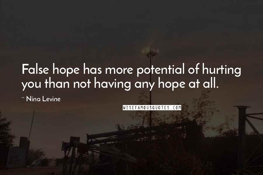 Nina Levine quotes: False hope has more potential of hurting you than not having any hope at all.