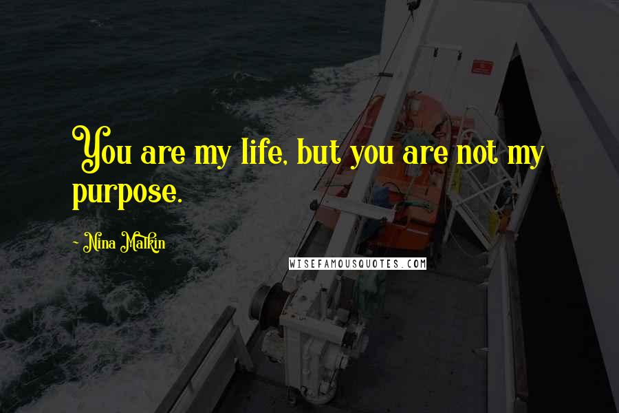 Nina Malkin quotes: You are my life, but you are not my purpose.