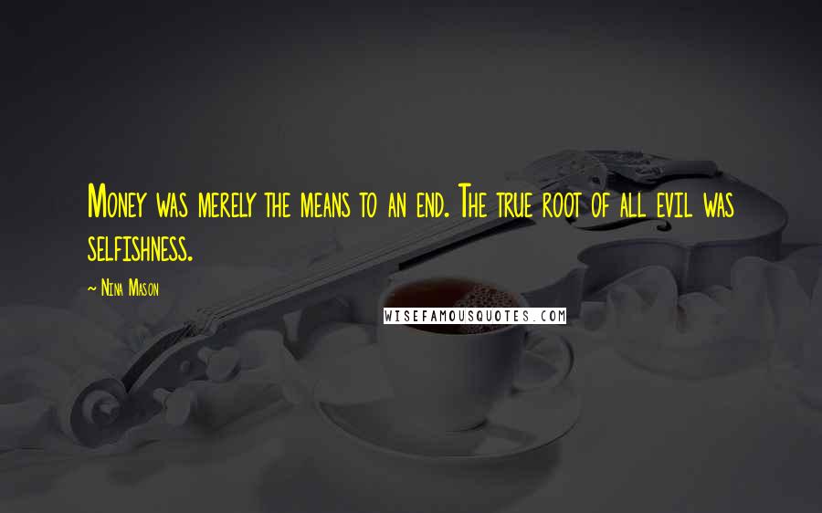 Nina Mason quotes: Money was merely the means to an end. The true root of all evil was selfishness.
