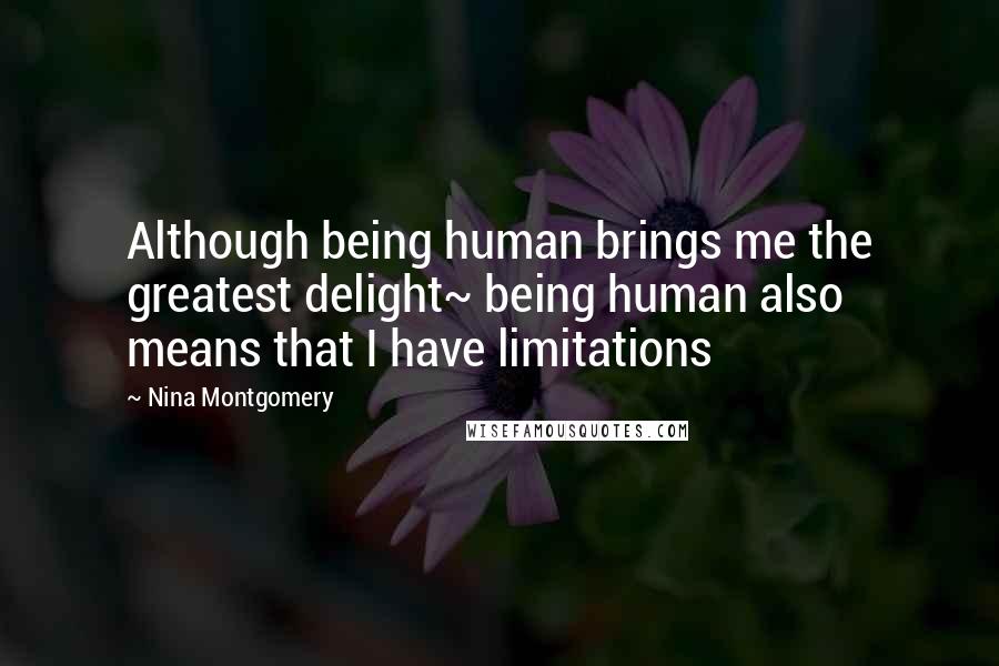 Nina Montgomery quotes: Although being human brings me the greatest delight~ being human also means that I have limitations