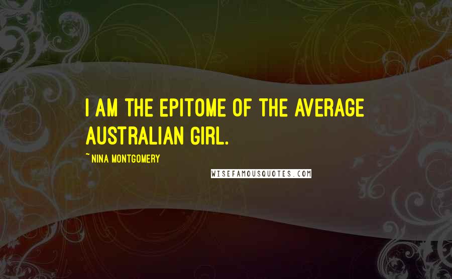 Nina Montgomery quotes: I am the epitome of the average Australian Girl.