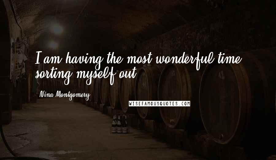 Nina Montgomery quotes: I am having the most wonderful time sorting myself out!