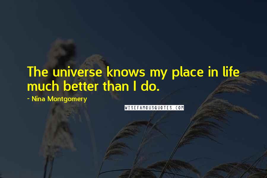 Nina Montgomery quotes: The universe knows my place in life much better than I do.