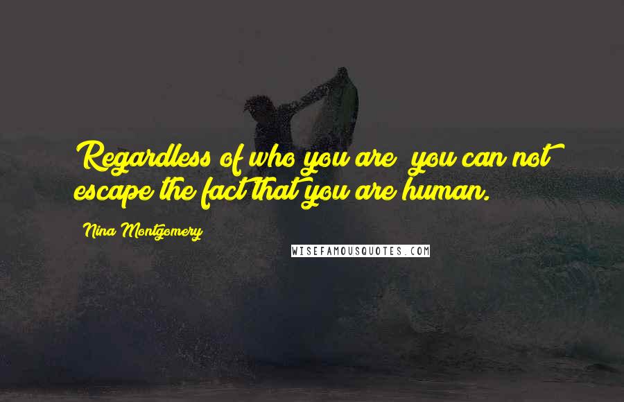 Nina Montgomery quotes: Regardless of who you are~ you can not escape the fact that you are human.