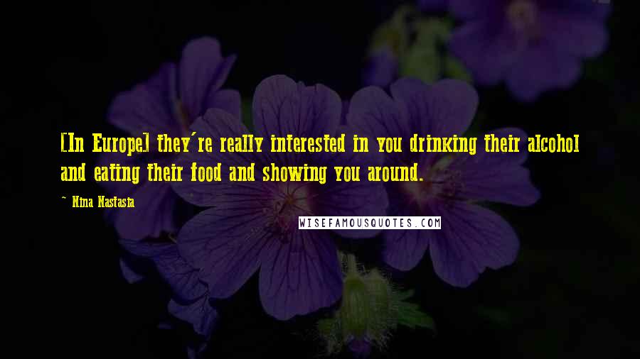 Nina Nastasia quotes: [In Europe] they're really interested in you drinking their alcohol and eating their food and showing you around.