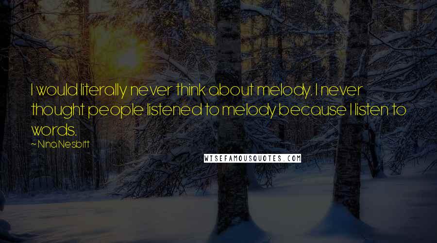 Nina Nesbitt quotes: I would literally never think about melody. I never thought people listened to melody because I listen to words.