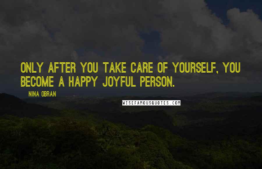 Nina Obran quotes: Only after you take care of yourself, you become a happy joyful person.