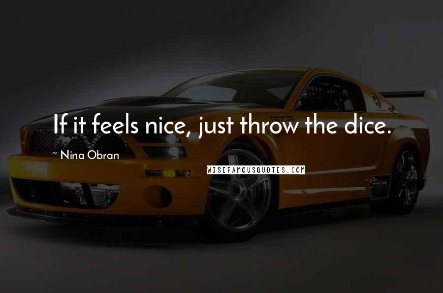 Nina Obran quotes: If it feels nice, just throw the dice.