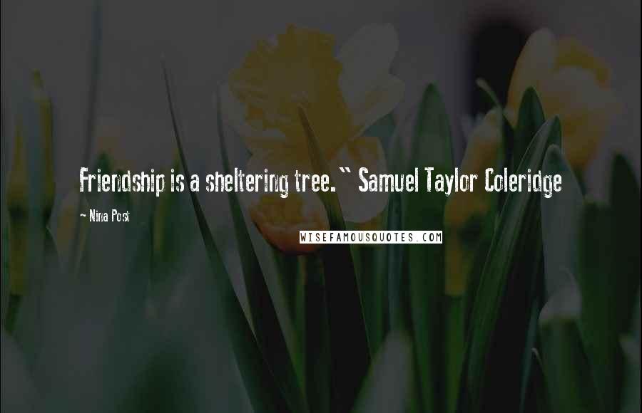 Nina Post quotes: Friendship is a sheltering tree." Samuel Taylor Coleridge