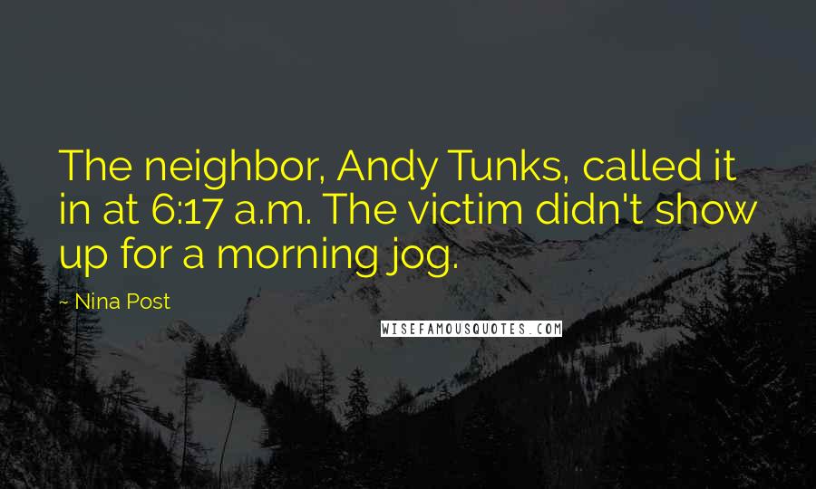 Nina Post quotes: The neighbor, Andy Tunks, called it in at 6:17 a.m. The victim didn't show up for a morning jog.