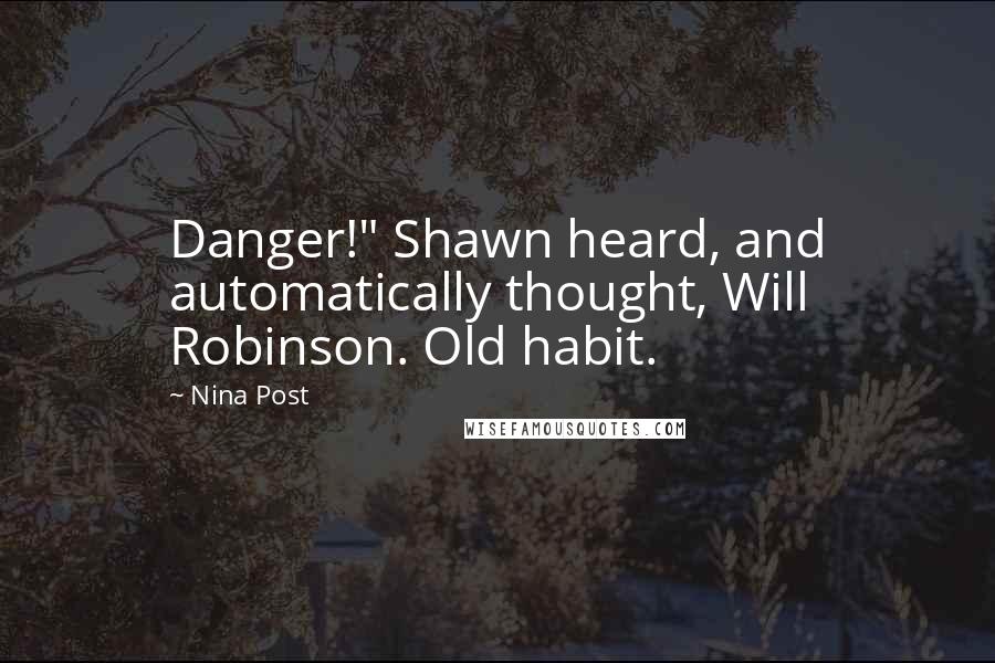 Nina Post quotes: Danger!" Shawn heard, and automatically thought, Will Robinson. Old habit.