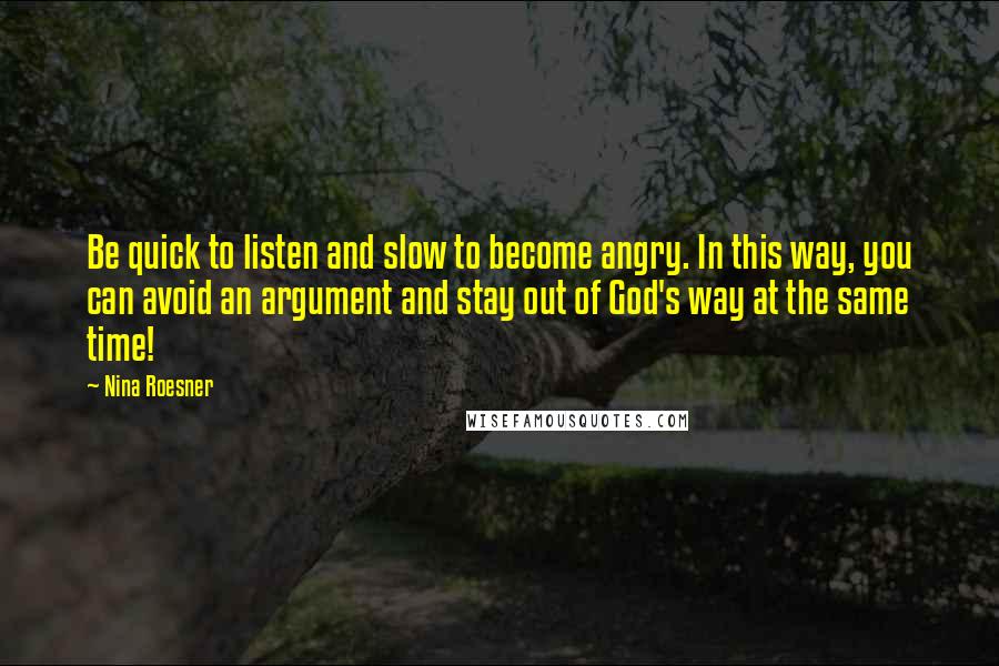 Nina Roesner quotes: Be quick to listen and slow to become angry. In this way, you can avoid an argument and stay out of God's way at the same time!