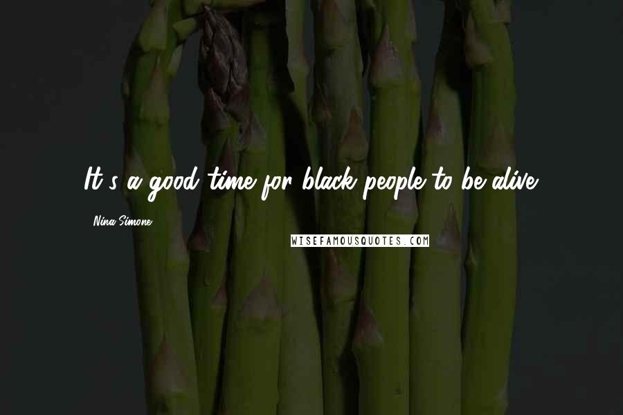Nina Simone quotes: It's a good time for black people to be alive.
