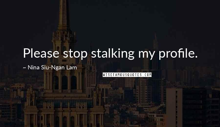 Nina Siu-Ngan Lam quotes: Please stop stalking my profile.