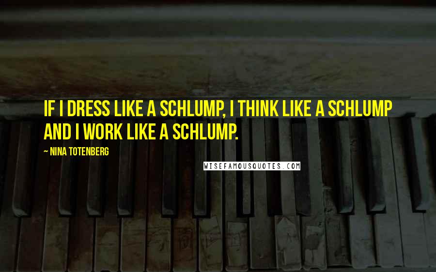 Nina Totenberg quotes: If I dress like a schlump, I think like a schlump and I work like a schlump.