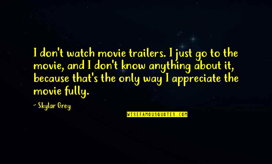Nina Variations Quotes By Skylar Grey: I don't watch movie trailers. I just go Nina Variations Quotes By Skylar Grey: I don't watch movie trailers. I just go