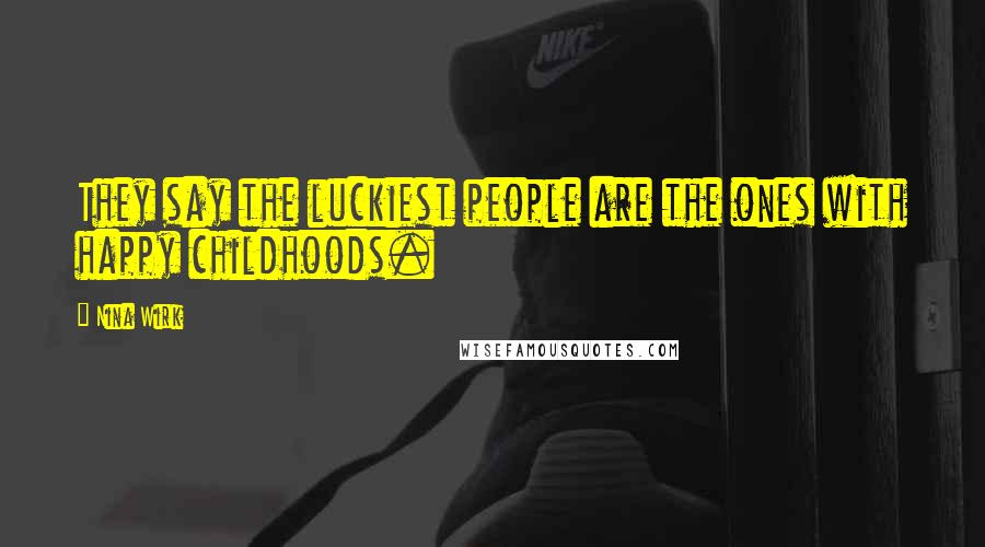 Nina Wirk quotes: They say the luckiest people are the ones with happy childhoods.