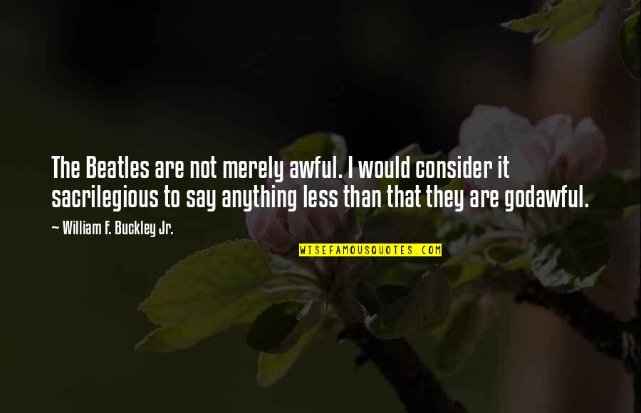 Ninada Quotes By William F. Buckley Jr.: The Beatles are not merely awful. I would Ninada Quotes By William F. Buckley Jr.: The Beatles are not merely awful. I would