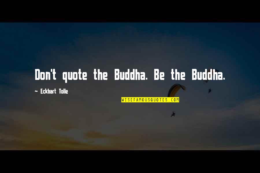 Ninas En Quotes By Eckhart Tolle: Don't quote the Buddha. Be the Buddha.