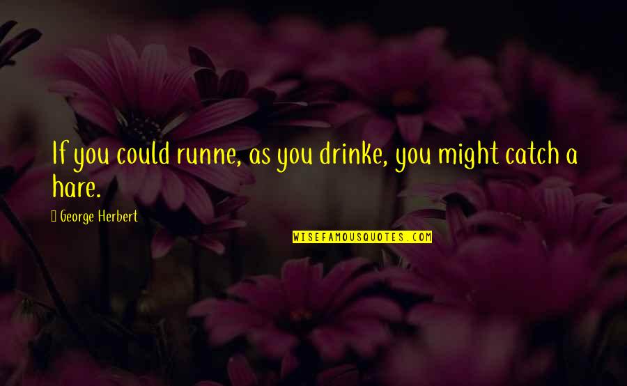 Nincompoopery Book Quotes By George Herbert: If you could runne, as you drinke, you