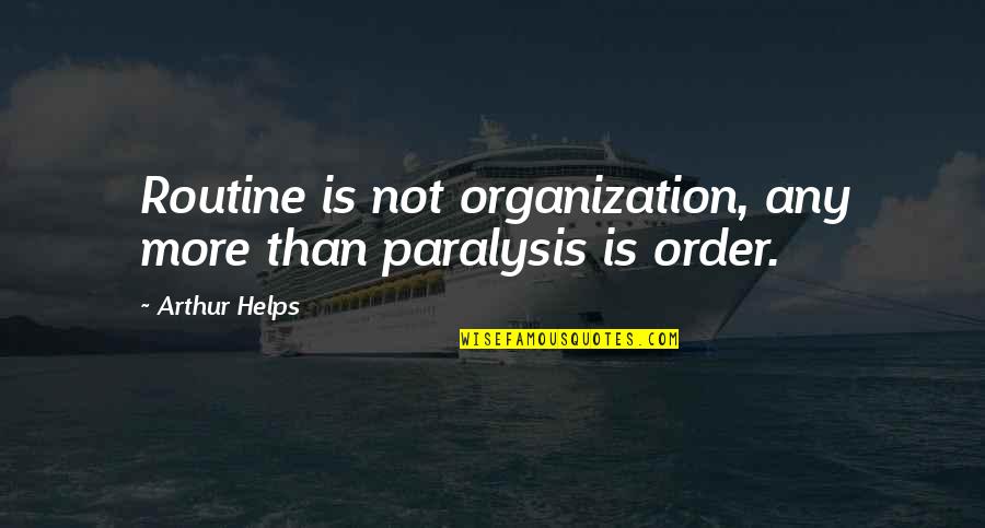 Nincompoopery Quotes By Arthur Helps: Routine is not organization, any more than paralysis