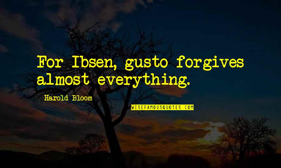 Nincsmail Quotes By Harold Bloom: For Ibsen, gusto forgives almost everything. Nincsmail Quotes By Harold Bloom: For Ibsen, gusto forgives almost everything.