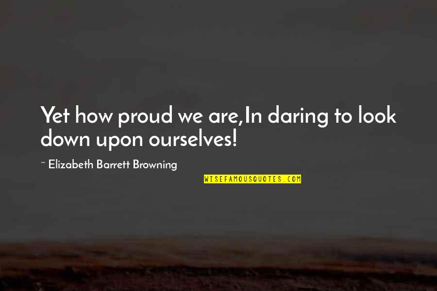 Nine Eleven Quotes Quotes By Elizabeth Barrett Browning: Yet how proud we are,In daring to look
