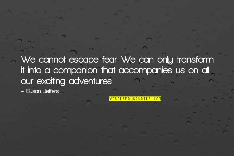 Nine Fingers Chronicles Quotes By Susan Jeffers: We cannot escape fear. We can only transform