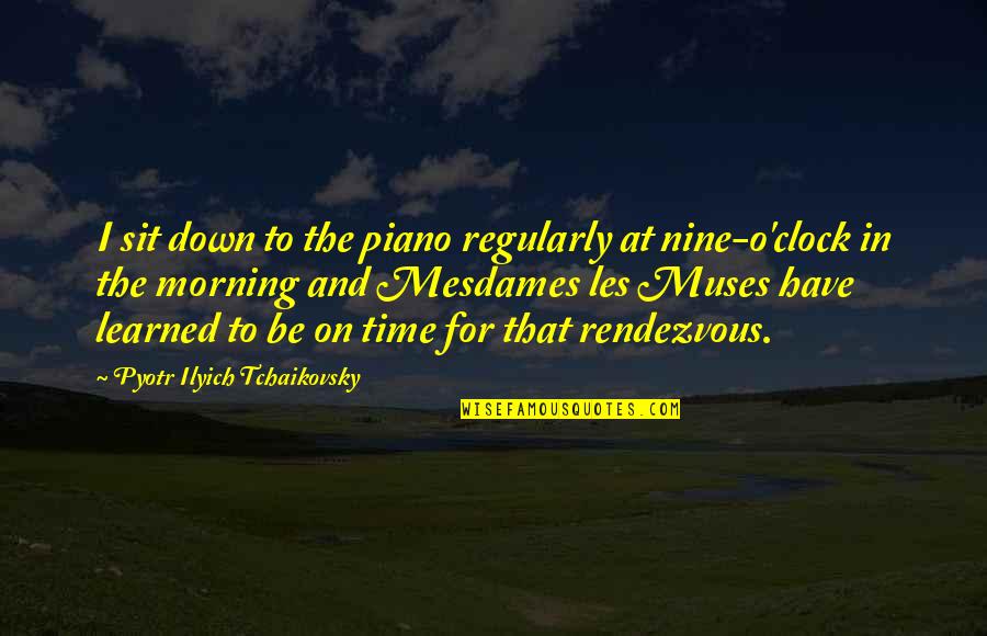 Nine Muses Quotes By Pyotr Ilyich Tchaikovsky: I sit down to the piano regularly at