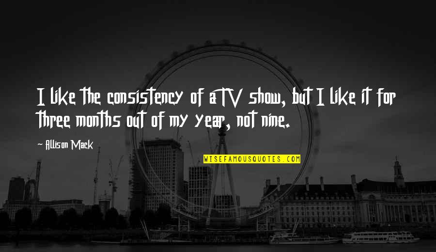 Nine Nine Quotes By Allison Mack: I like the consistency of a TV show, Nine Nine Quotes By Allison Mack: I like the consistency of a TV show,