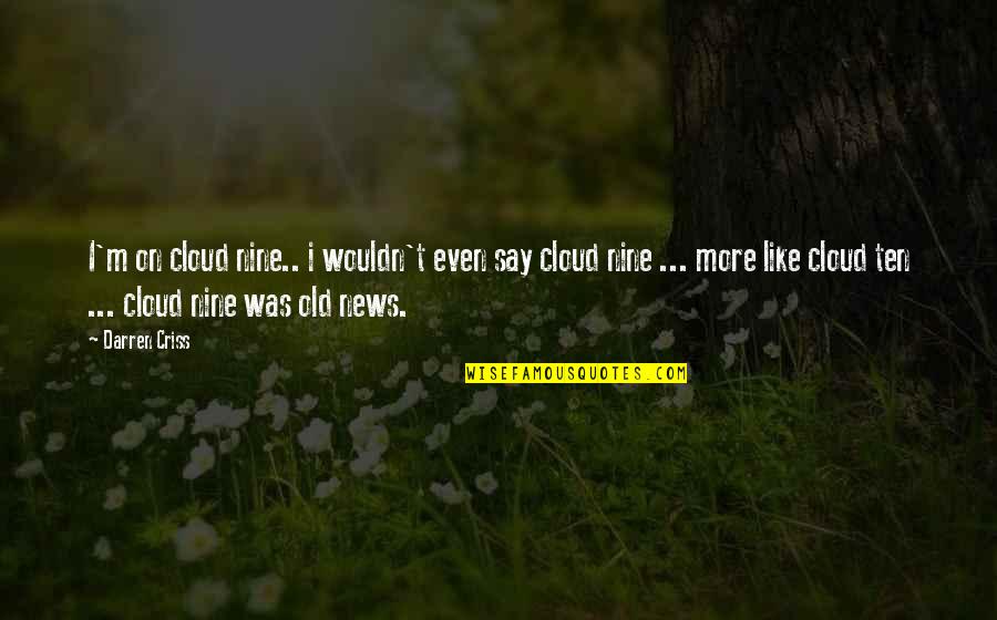 Nine Nine Quotes By Darren Criss: I'm on cloud nine.. i wouldn't even say Nine Nine Quotes By Darren Criss: I'm on cloud nine.. i wouldn't even say