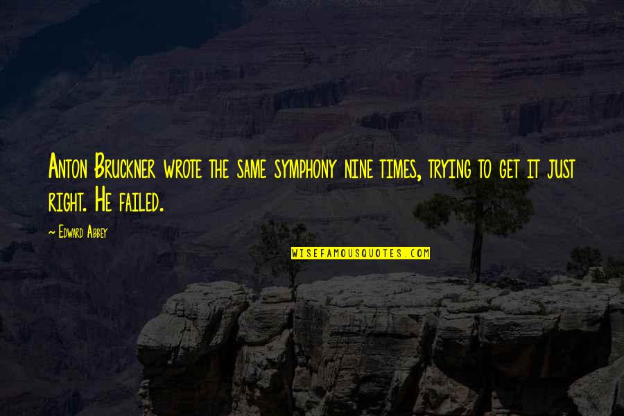 Nine Nine Quotes By Edward Abbey: Anton Bruckner wrote the same symphony nine times, Nine Nine Quotes By Edward Abbey: Anton Bruckner wrote the same symphony nine times,